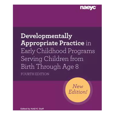 Developmentally Appropriate Practice in Early Childhood Programs Serving Children from Birth Through Age 8, Fourth Edition (Fully Revised and Updated)